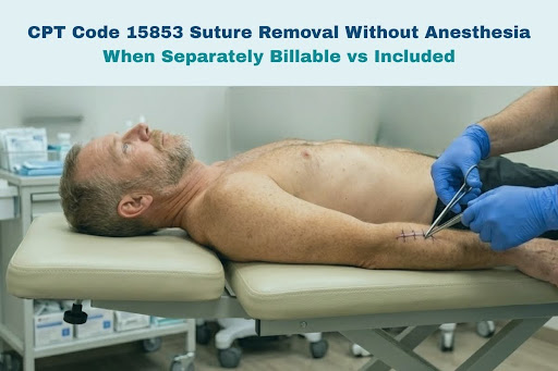 CPT Code 15853: Suture Removal Billing Guidelines & When to Use